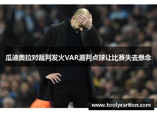 瓜迪奥拉对裁判发火VAR漏判点球让比赛失去悬念