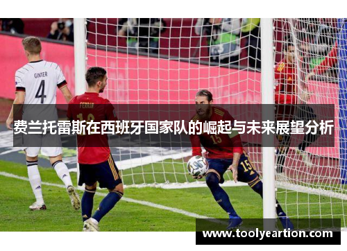 费兰托雷斯在西班牙国家队的崛起与未来展望分析