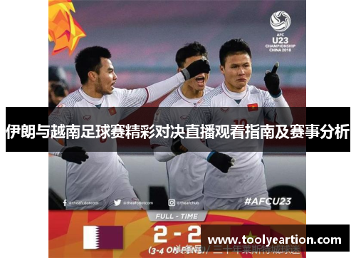 伊朗与越南足球赛精彩对决直播观看指南及赛事分析