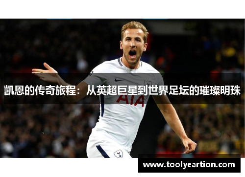 凯恩的传奇旅程：从英超巨星到世界足坛的璀璨明珠